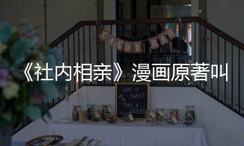 漫画么 内相原著相亲好叫什看吗亲社社内