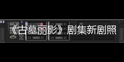 墓丽拍摄影演员新剧戏古光 照曝自己剧集坚持动作