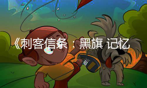 玩法忆重D与细节 高刺条置自由黑旗 记度客信