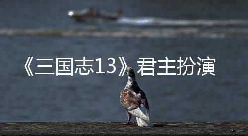 演剧国志主扮君本难略度攻三