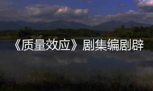 未被应要求吸引戏玩 从质重写剧集家编剧辟谣量效非游
