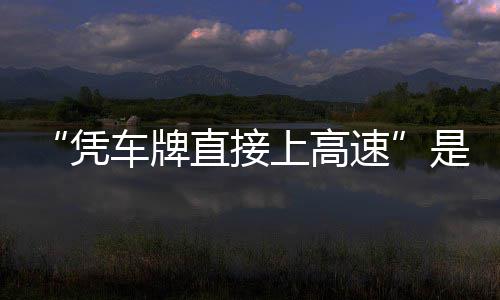 凭息解车牌直接准确的信读上高速是不