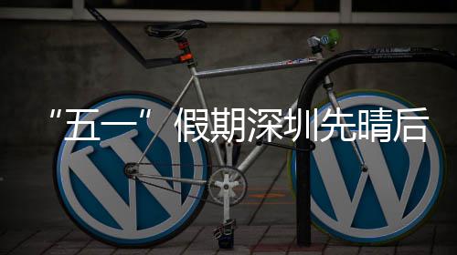 五一先晴后雨假期深圳