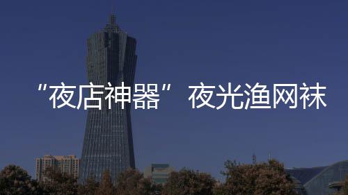 袜在网上夜夜光渔网性感 太火了了店神器