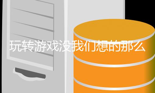 没我们想么艰玩转游戏的那苦