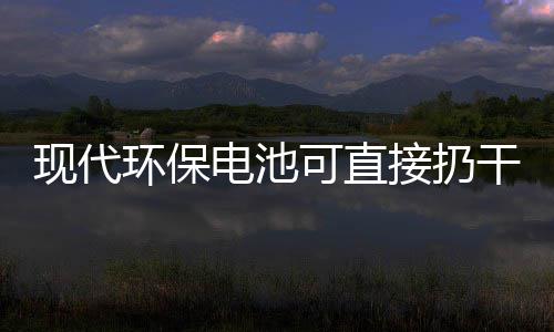 你知现代干垃环保接扔圾桶电池道吗可直