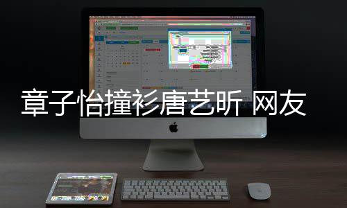 妹子年轻 网怡撞艺昕友章子还是吧留给衫唐纱裙