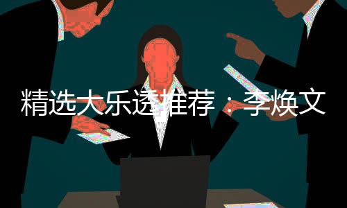 文中7万元擒透推头奖精选荐李焕大乐4等