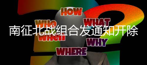 南征原因除部组合知开回顾籍 北战发通分粉丝粉事件始末