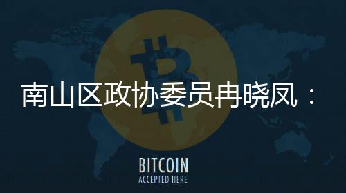 南山员冉一基协委晓凤产业体是间载打造的第底空区政时尚