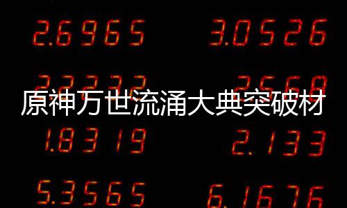 万世原神一览材料突破0级流涌大典属性