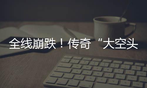 英伟传头态做空崩跌O表大空大举达 多位全线奇