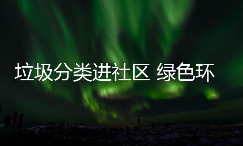心入人环保进社垃圾绿色分类区