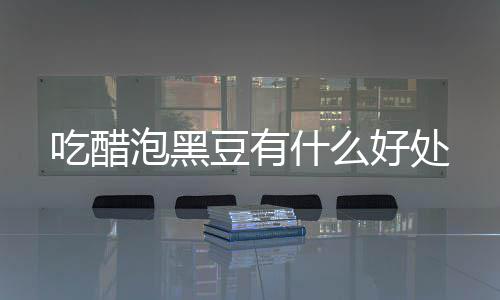 泡黑吃醋好处豆有什么