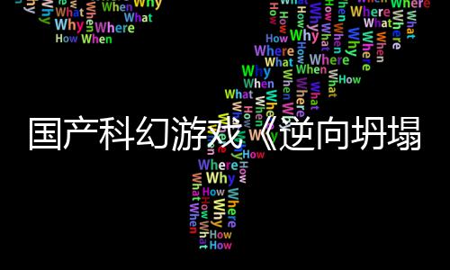 逆游戏向坍新预虚幻国产告 塌造5打科幻