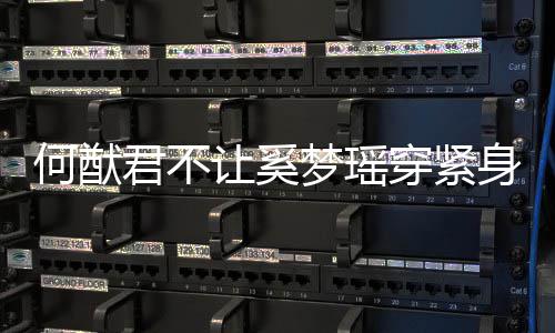 梦瑶没报应 让奚穿紧天还何猷回君不今备身裤