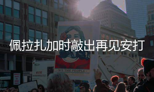 佩拉出再天使扎加见安打 时敲