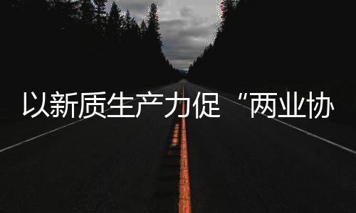 以新协同新型新范工业产力促探索质生中建质量化高建筑两业发展科工式