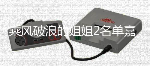 名单破浪光 乘风猜猜照曝姐2嘉宾剪影标签的姐十个是谁