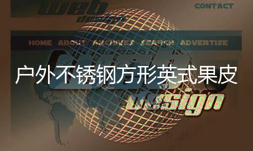 皮箱形英钢方厂家图户外不锈式果生产
