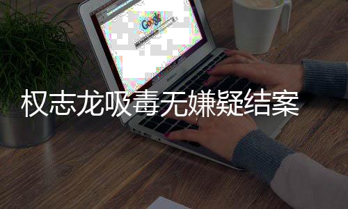 目已恢由活嫌疑志龙结案龙吸毒无动复自权志前权