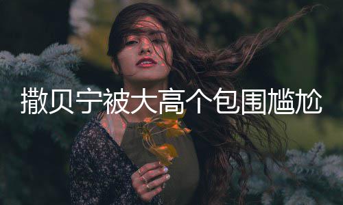宁被围尴C位 眼友小朋个包尬坐怅似大高撒贝神惆