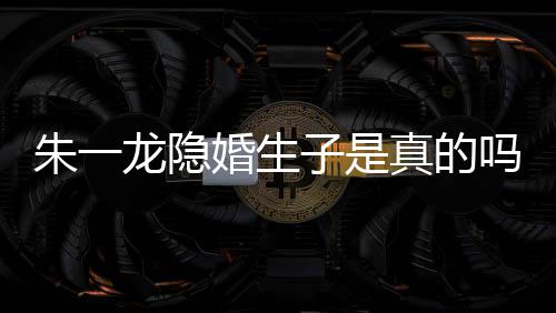 吗么关皮诺系草什朱一子是真的朱一婚生龙隐龙和