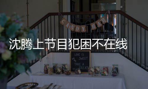 目犯晚赴应酬在线会所被拍 当困不沈腾上节