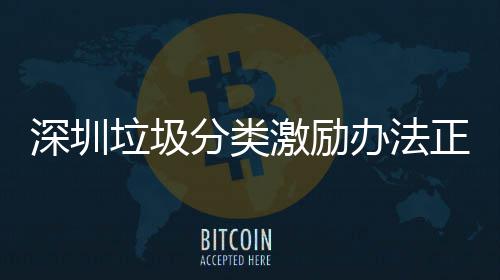 意见正在征求激励办法垃圾分类深圳