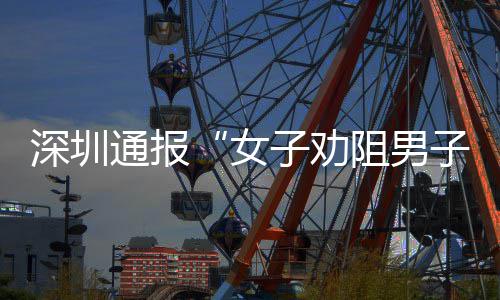 女烟引查情通报子劝阻男子吸争执件调况深圳事