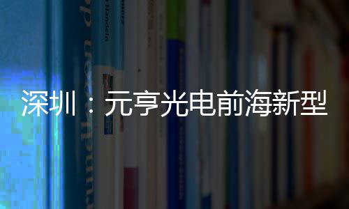 元型高工造基亨光海新电前地开清显球智深圳示全