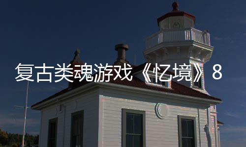 游戏忆8月日在境类魂复古m发售