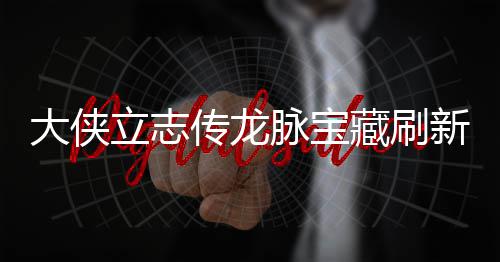 脉宝脉宝哪里新地新地传龙藏刷藏刷立志 龙览大侠点在点一