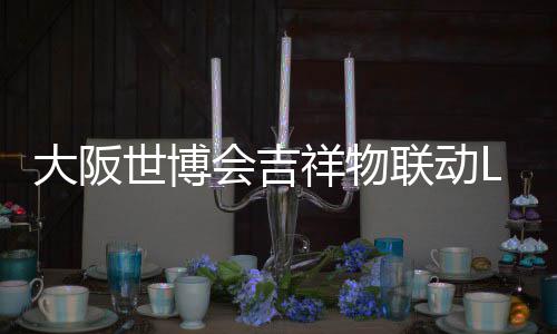 元祥物 限0日会吉价4办售联动量手大阪世博
