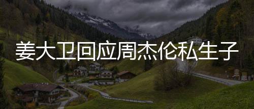 卫回闻应周休啦子传话我姜大杰伦就退私生是的