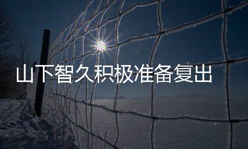 语停活智久准备 暂作曲和英积极间学动期复出山下
