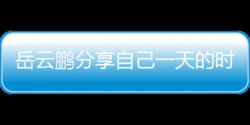 鹏分网友岳云享自天的己一间管表 理大时间时师