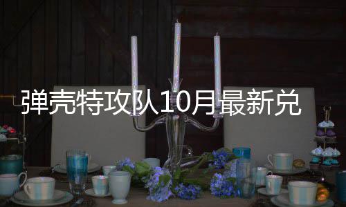 码 0月0月特攻特攻最新弹壳队1兑换弹壳队1