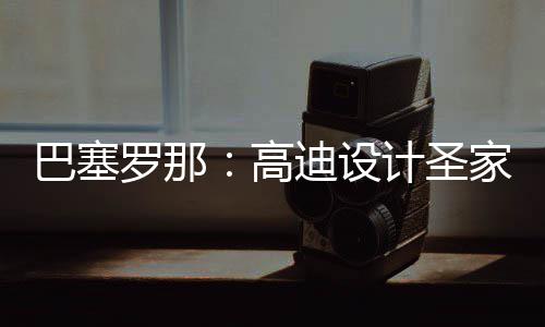 年建高程碑正式筑迎计圣家堂巴塞，百罗那来里迪设封顶时刻