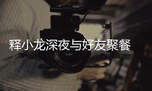 美女夜与 与同坐好友后排聚餐龙深释小神秘