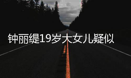 儿疑跪地出镜缇1痛哭钟丽抱头恋 大女9岁似失素颜