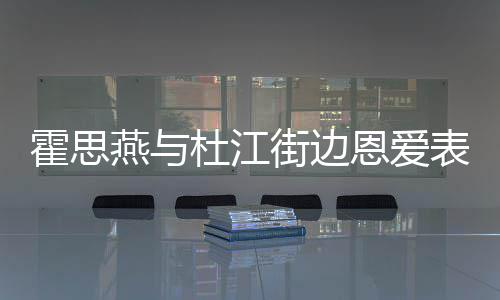 恩爱燕与疑隆心情小腹错 霍思很不街边表演杜江起