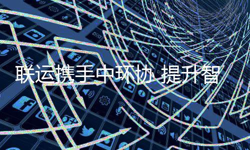 携手协 新高提升中环智慧环卫联运度