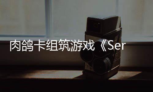 已推戏现限时肉鸽出P筑游C版卡组试玩
