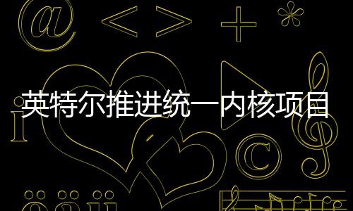 尔推目 未来英特一内构设核项或放合架进统计弃混