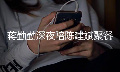 位夜陪小细陈建餐 庭地蒋勤节暴斌聚露家勤深
