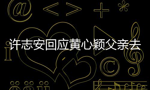 望大应黄许志心颖希过好家都安回父亲去世生活