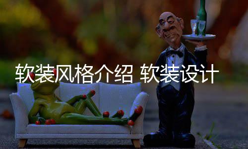 软装 软装设介绍计优点是风格什么