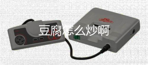 炒啊怎么豆腐