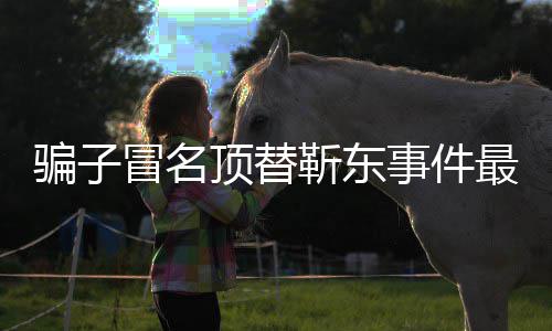 冒名骗子最新作室回应靳东进展 靳顶替东工事件说了什么